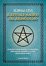 Il rituale magico del regno di Dio. Interpretazione ermetica e cabalistica degli arcani maggiori e la loro applicazione magica