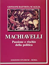 Machiavelli. Passione e rischio della politica