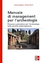Manuale di management per l'archeologia. Processi e procedure per l'archeologia nella societÃ  contemporanea
