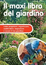 Il maxi libro del giardino. Come progettare, organizzare, suddividere, impiantare e curare il tuo giardino (I maxi libri)