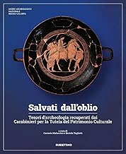 Salvati dall'oblio. Tesori d'archeologia recuperati dai Carabinieri per la Tutela del Patrimonio Culturale. Ediz. illustrata