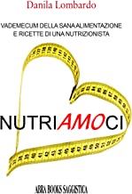 Nutri(amo)ci. Vademecum della sana alimentazione e ricette di una nutrizionista