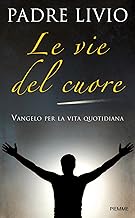 Le vie del cuore. Vangelo per la vita quotidiana. Commento ai vangeli festivi Anno A