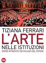 L'arte nelle istituzioni. Opere ritrovate nei palazzi del potere. Ediz. illustrata