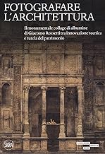 Fotografare l'architettura. Il monumentale collage di albumine di Giacomo Rossetti tra innovazione tecnica e tutela del patrimonio. Ediz. illustrata