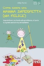 Come essere una mamma imperfetta (ma felice). Sopravvivere con ironia alla gravidanza, al parto e ai primi anni di vita del bambino