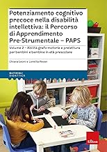 Potenziamento cognitivo precoce nella disabilità intellettiva: il percorso di apprendimento pre-strumentale PAPS. Con espansione online. Abilità ... bambini e bambine in età prescolare (Vol. 2)