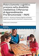 Potenziamento cognitivo precoce nella disabilità intellettiva: il percorso di apprendimento pre-strumentale PAPS. Numero e processi cognitivi di ... bambini e bambine in età prescolare (Vol. 3)