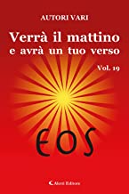 Verrà il mattino e avrà un tuo verso. Eos (Vol. 19)