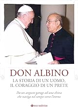 Don Albino. La storia di un uomo, il coraggio di un prete. Da un angusto garage ad una chiesa che naviga nel tempo verso l’eterno