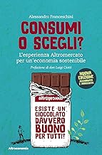 Consumi o scegli? L'esperienza Altromercato per un'economia sostenibile. Nuova ediz.