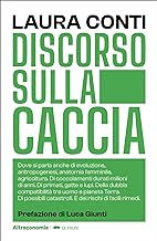 Discorso sulla caccia. Dove si parla anche di evoluzione, antropogenesi, anatomia femminile, agricoltura. Di coccolamenti durati milioni di anni. Di ... catastrofi. E dei rischi di facili rimedi