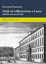 Studi sul collezionismo a Lucca. Dall'Età moderna all'Unità