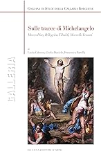 Sulle tracce di Michelangelo. Marco Pino, Pellegrino Tibaldi, Marcello Venusti. Ediz. illustrata