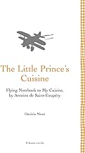 The Little Prince’s Cuisine: Flying Notebook to My Cuisine, by Antoine de Saint-Exupéry