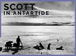 Scott in Antartide. La spedizione Terra Nova (1910-1913) nelle fotografie di Herbert Ponting. Ediz. illustrata