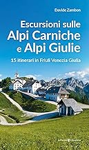 Escursioni sulle Alpi Carniche e Alpi Giulia. 15 itinerari in Friuli Venezia Giulia