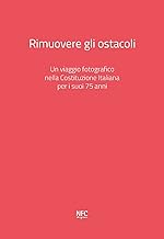 Rimuovere gli ostacoli. Un viaggio fotografico nella Costituzione Italiana per i suoi 75 anni. Ediz. illustrata