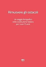 Rimuovere gli ostacoli. Un viaggio fotografico nella Costituzione Italiana per i suoi 75 anni. Ediz. illustrata