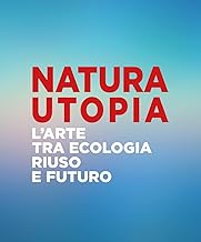 Natura utopia. L'arte tra ecologia, riuso e futuro. Ediz. italiana e inglese