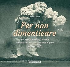 Per non dimenticare. 100 anni di catastrofi in Italia rievocate attraverso le cartoline d’epoca. 1840-1940