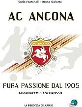 AC Ancona. Pura passione dal 1905. Almanacco biancorosso