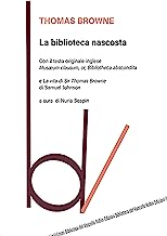 La biblioteca nascosta. Con il testo originale inglese «Musaeum Clausum, or, Bibliotheca abscondita»-La vita di Sir Thomas Browne