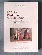 La vita in Abruzzo nel Medioevo. Statuti, cronache e costumi nell'Abruzzo dei secoli bui (I tascabili d'Abruzzo)