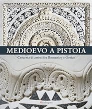 Medioevo a Pistoia. Crocevia di artisti fra Romanico e Gotico. Ediz. illustrata