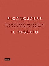 Riconoscere il passato. Quarant'anni di restauri nelle terre del Friuli