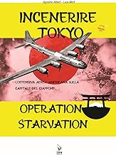 Incenerire Tokyo. L'offensiva aerea americana sulla capitale del Giappone. Operation Starvation