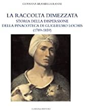 La raccolta dimezzata. Storia della dispersione della Pinacoteca di Guglielmo Lochis (1789-1859) (Antiche collezioni)