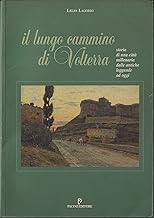 Il lungo cammino di Volterra. Storia di una città millenaria dalle antiche leggende ad oggi