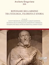 Ripensare Bellarmino tra teologia, filosofia e storia: Atti Del Convegno Internazionale Nel IV Centenario Della Morte Di San Roberto Bellarmino 1621-2021 Roma,17-19 Novembre 2021