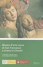 Museo D'arte Sacra di San Francesco Greve in Chianti. Guida alla visita del Museo e alla scoperta del territorio