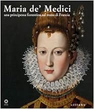 Maria de' Medici. Una principessa fiorentina sul trono di Francia. Catalogo della mostra (Firenze, 19 marzo-4 settembre 2005). Ediz. illustrata