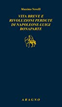 Vita breve e rivoluzioni perdute di Napoleone Luigi Bonaparte