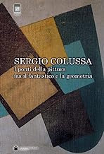 Sergio Colussa. I ponti della pittura fra il fantastico e la geometria. Ediz. illustrata