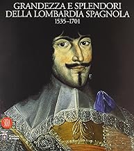 Grandezza e splendori della Lombardia spagnola 1535-1701 (Arte antica. Cataloghi)