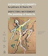 Dipingere movimento. La pittura di Dario Fo-Depicting movement. The painting of Dario Fo. Ediz. a colori