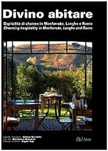 Divino abitare. Ospitalità di charme in Monferrato, Langhe e Roero-Charming hospitality in Monferrato, Langhe and Roero. Ediz. bilingue