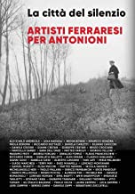 La città del silenzio. Artisti ferraresi per Antonioni. Nuova ediz.