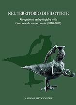 Nel territorio di Filottete. L'attività di ricognizioni archeologiche nella Crotoniatide settentrionale negli anni 2010-2012. Ediz. illustrata