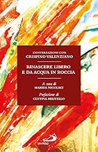 Rinascere libero e da acqua in roccia. Conversazioni con Crispino Valenziano