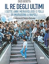 Il re degli ultimi. I sette anni meravigliosi e folli di Maradona a Napoli