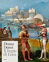 Dosso Dossi. The Aeneas Frieze. Ediz. illustrata