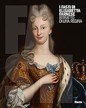 I Fasti di Elisabetta Farnese. Ritratto di una regina. Ediz. illustrata