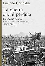 La guerra (non è) perduta. Gli ufficiali italiani nell'8ª Armata britannica (1943-1945)