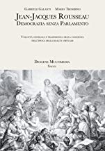 Jean-Jacques Rousseau. Democrazia senza parlamento. Volontà generale e trasparenza della coscienza nell'epoca della realtà virtuale