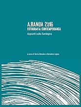 A.Banda 2016. Fotografia contemporanea. Appunti sulla Sardegna. Ediz. illustrata
